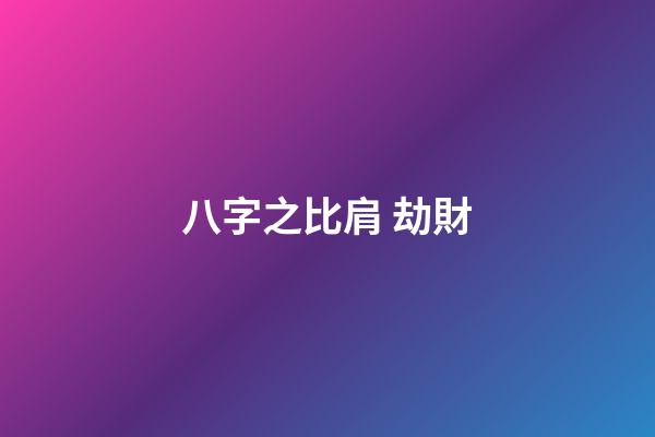 八字之比肩 劫財